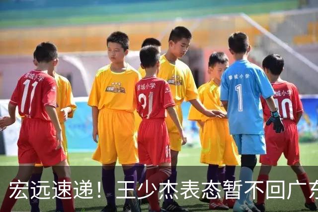 宏远速递！王少杰表态暂不回广东，徐杰深夜发声，杜锋最新消息